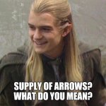 legolas smile | SUPPLY OF ARROWS? WHAT DO YOU MEAN? | image tagged in memes,legolas,arrows,supply | made w/ Imgflip meme maker