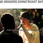 Darn he's very offensive | SECOND GRADERS DOING"ROAST BATTLES"; YOU SMELL LIKE POOP UH HUH YEAH YOUR A POOPY HEAD BUTT FACE DOO DOO BRAIN OH YEAAHH | image tagged in 8 mile rap battle | made w/ Imgflip meme maker