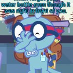 I had that problem before. | When forgot your water bottle even though it was right in front of you. | image tagged in sniffles facepalm htf | made w/ Imgflip meme maker