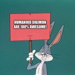 Bugs bunny is a huge fan of Humanoid Digimon | HUMANOID DIGIMON ARE 100% AWESOME! | image tagged in bugs bunny holding up a sign | made w/ Imgflip meme maker