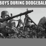 bruh | BOYS DURING DODGEBALL | image tagged in mg-34 | made w/ Imgflip meme maker
