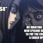 Eren and Grisha | "DO IT ITS ONLY $8"; ME WANTING TO WATCH THE NEW EPISODE OF AOT BUT I HAVE TO PAY THE CRUNCHYROLL FEE (I ENDED UP PAYING) | image tagged in eren and grisha | made w/ Imgflip meme maker