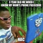 Hac | 3 YEAR OLD ME WHEN I KNOW MY MOM’S PHONE PASSCODE; HAC | image tagged in ryan beckford | made w/ Imgflip meme maker