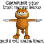 I will leave credit, of course | Comment your best meme ideas; and I will make them | image tagged in garfield t-pose | made w/ Imgflip meme maker
