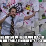 Trolls memes | ME TRYING TO FIGURE OUT EXACTLY HOW THE TROLLS TIMELINE FITS TOGETHER | image tagged in it s all connected,trolls memes,trolls | made w/ Imgflip meme maker