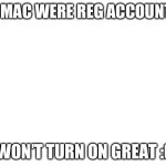 MY MAC WERE REG ACCOUNT IS; WON’T TURN ON GREAT :(