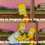 Longest Africa Trip | This is longest africa trip ever; The longest africa trip so far | image tagged in simpsons so far | made w/ Imgflip meme maker
