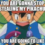 Guess the reference #1 | YOU ARE GONNA STOP STEALING MY PIKACHU, AND YOU ARE GOING TO LIKE IT!!! | image tagged in caption this pokemon image | made w/ Imgflip meme maker