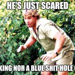 Blue shit hole | HE'S JUST SCARED; LOOKING NOR A BLUE SHIT HOLE CITY | image tagged in crocodile hunter steve irwin | made w/ Imgflip meme maker