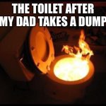 Idk | THE TOILET AFTER MY DAD TAKES A DUMP | image tagged in toilet on fire | made w/ Imgflip meme maker