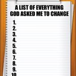 Bored | A LIST OF EVERYTHING GOD ASKED ME TO CHANGE; 1.
2.
3.
4.
5.
6.
7.
8.
9.
10. | image tagged in the list of libtard | made w/ Imgflip meme maker