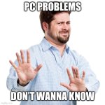 American problem. Don't want to know. | PC PROBLEMS; DON’T WANNA KNOW | image tagged in american problem don't want to know | made w/ Imgflip meme maker