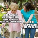 I miss those times | I REMEMBER BACK WHEN SCHOOLS MADE US WRITE  ON PAPER AND NOT JUST CHROMEBOOKS; SURE GRANDMA LET’S GET YOU TO BED | image tagged in sure grandma let's get you to bed | made w/ Imgflip meme maker