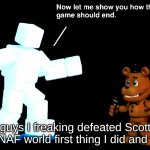 guys I freaking defeated Scott in FNAF world first thing I did a