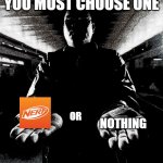 It's Nerf or Nothing! | YOU MUST CHOOSE ONE; OR; NOTHING | image tagged in you must choose one | made w/ Imgflip meme maker