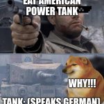 Tom Hanks Tank | EAT AMERICAN POWER TANK; WHY!!! TANK: (SPEAKS GERMAN) | image tagged in tom hanks tank | made w/ Imgflip meme maker