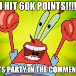 Les go bois! Only another 40k more to 100k! | I HIT 60K POINTS!!!! LET’S PARTY IN THE COMMENTS! | image tagged in let's party mr krabs | made w/ Imgflip meme maker