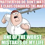 Peter the conqueror | WHATEVER YOU DO, DON’T WATCH SANTA CLAUS CONQUERS THE MARTIANS; ONE OF THE WORST MISTAKES OF MY LIFE | image tagged in peter griffin running away from a plane | made w/ Imgflip meme maker