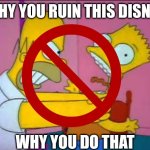 Ruin a running gag makes worse the show. | WHY YOU RUIN THIS DISNEY; WHY YOU DO THAT | image tagged in funny,memes,the simpsons,disney | made w/ Imgflip meme maker