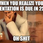 OH s**t | WHEN YOU REALIZE YOUR PRESENTATION IS DUE IN 25 MIN; OH SHIT | image tagged in baka mitai | made w/ Imgflip meme maker