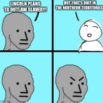 Civil War Era Meme | BUT THAT'S ONLY IN THE NORTHERN TERRITORIES! LINCOLN PLANS TO OUTLAW SLAVERY! | image tagged in angry npc wojak | made w/ Imgflip meme maker