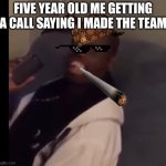 Dez Nuts | FIVE YEAR OLD ME GETTING A CALL SAYING I MADE THE TEAM | image tagged in ahhhhh | made w/ Imgflip meme maker