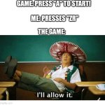 I’ll allow it | GAME: PRESS "A" TO START! ME: PRESSES "ZR"; THE GAME: | image tagged in i ll allow it | made w/ Imgflip meme maker