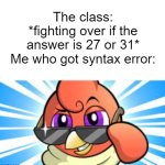 Yes maroc | The class: *fighting over if the answer is 27 or 31*
Me who got syntax error: | image tagged in yes maroc | made w/ Imgflip meme maker