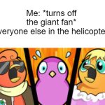 oH dEaR | Me: *turns off the giant fan*
Everyone else in the helicopter: | image tagged in duck gasp | made w/ Imgflip meme maker