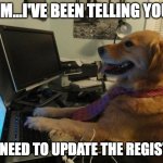 Registry Update | JIM...I'VE BEEN TELLING YOU; WE NEED TO UPDATE THE REGISTRY | image tagged in dog behind a computer | made w/ Imgflip meme maker