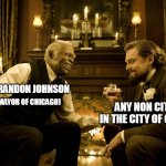 Brandon Johnson + Any non citizen in the city of Chicago | BRANDON JOHNSON; ANY NON CITIZEN 
IN THE CITY OF CHICAGO; (MAYOR OF CHICAGO) | image tagged in brandon johnson,politics,chicago,illegal aliens,funny | made w/ Imgflip meme maker