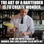 Jeffrey is a Magician | THE ART OF A BARTENDER IS TO CREATE WONDER. IF WE LIVE WITH A SENSE OF WONDER, OUR LIVES BECOME FILLED WITH JOY. | image tagged in jeffrey morganthaler bartender extraordinaire,magician,cocktails | made w/ Imgflip meme maker