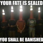 The council will decide your fate | YOUR FATE IS SEALED; YOU SHALL BE BANISHED | image tagged in the council will decide your fate | made w/ Imgflip meme maker