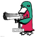 enough | ENOUGH | image tagged in wassie gun | made w/ Imgflip meme maker