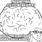 Big Brain | PASSING FINAL TESTS LIKE AN EXPERT; Having a PhD in guessing multiple-choice answers | image tagged in big brain | made w/ Imgflip meme maker