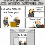 Me and my friends thought of this one | HOW SCHOOLS THINK JOB INTERVIEWS WILL GO; Chlorophyll makes plants green; So why should we hire you; You’re hired; NASA | image tagged in you're hired,school,nasa | made w/ Imgflip meme maker
