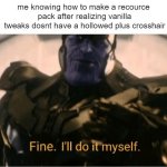 bored probably not relatable | me knowing how to make a recource
 pack after realizing vanilla
 tweaks dosnt have a hollowed plus crosshair | image tagged in fine ill do it myself thanos | made w/ Imgflip meme maker