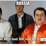 Real | RUSSIA; WORSE | image tagged in we were bad but now we are good | made w/ Imgflip meme maker