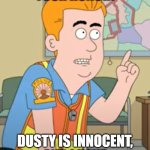 Kevin's POV is right... | OBJECTION, YOUR HONOR! DUSTY IS INNOCENT, AND I HAVE EVIDENCE TO PROVE IT! | image tagged in paradise pd kevin objection,objection,your honor,paradise pd,american dad,ollie's pack | made w/ Imgflip meme maker