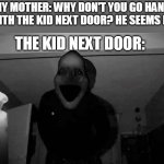 The Kid Next Door | MY MOTHER: WHY DON'T YOU GO HANG OUT WITH THE KID NEXT DOOR? HE SEEMS LONELY. THE KID NEXT DOOR: | image tagged in midnight man ritual | made w/ Imgflip meme maker