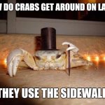 Fancy crab | HOW DO CRABS GET AROUND ON LAND? THEY USE THE SIDEWALK | image tagged in meme,crab,sidewalk | made w/ Imgflip meme maker