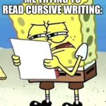 It’s true | ME TRYING TO READ CURSIVE WRITING: | image tagged in spongebob fine print | made w/ Imgflip meme maker