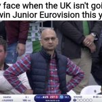 I hope Stand Uniqu3 or Yan Girls will win JESC this year | My face when the UK isn't going to win Junior Eurovision this year | image tagged in dissappointed muhammed,memes,eurovision,junior,uk | made w/ Imgflip meme maker