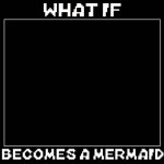 what if blank becomes a mermaid meme