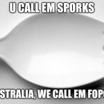 Fopoon | U CALL EM SPORKS; IN AUSTRALIA, WE CALL EM FOPOONS | image tagged in spork | made w/ Imgflip meme maker