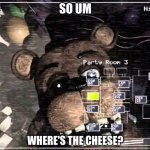 bro is hungy | SO UM; WHERE'S THE CHEESE? | image tagged in fnaf 2 old freddy | made w/ Imgflip meme maker