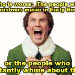 November Christmas Music | Who is worse:  The people who play Christmas music in Early November; or the people who constantly whine about them? | image tagged in buddy the elf excited,christmas,whiners,music,hypocrites,christmas music | made w/ Imgflip meme maker