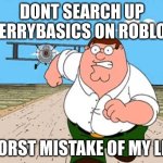 what were the roblox mods thinking when they approved this? is literally a Lego game for kids and preteens :/ | DONT SEARCH UP BERRYBASICS ON ROBLOX; WORST MISTAKE OF MY LIFE | image tagged in peter griffin running away for a plane | made w/ Imgflip meme maker