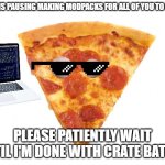 pizza slice | NPSR IS PAUSING MAKING MODPACKS FOR ALL OF YOU TO ENJOY. PLEASE PATIENTLY WAIT UNTIL I'M DONE WITH CRATE BATTLE. | image tagged in mildly arousing pizza slice,pizza,games | made w/ Imgflip meme maker