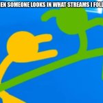 why you be doing this | ME WHEN SOMEONE LOOKS IN WHAT STREAMS I FOLLOW IN: | image tagged in get outta here | made w/ Imgflip meme maker